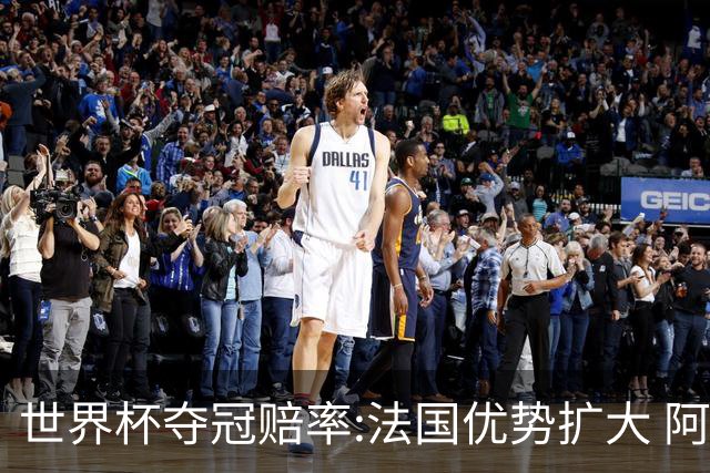 世界杯夺冠赔率:法国优势扩大 阿根廷西班牙紧追