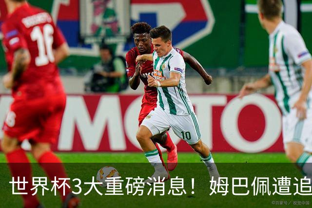 世界杯3大重磅消息！姆巴佩遭追罚危机，法国正式申诉，FIFA官宣重拳重审