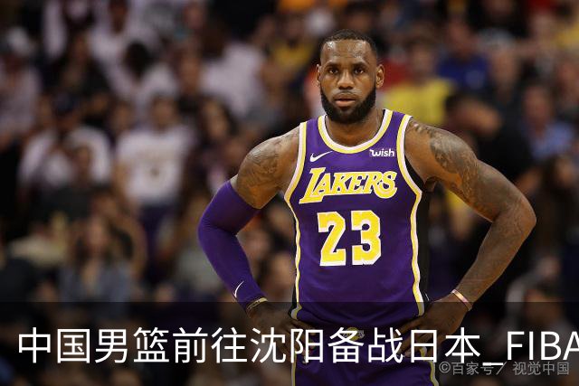 中国男篮前往沈阳备战日本 FIBA高度评价杨瀚森