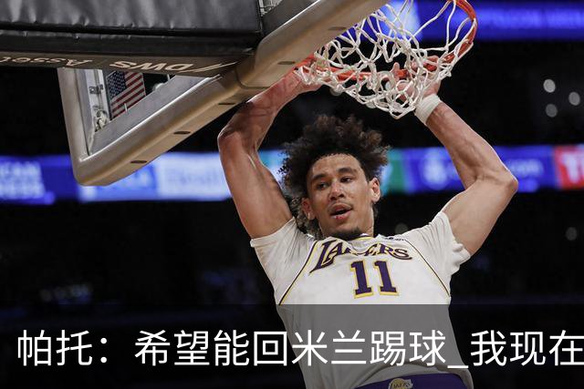 帕托：希望能回米兰踢球 我现在更成熟了
