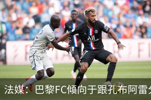 法媒：巴黎FC倾向于跟孔布阿雷分手，前切尔西主帅罗塞尼尔是首选