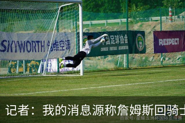 记者：我的消息源称詹姆斯回骑士 他和米切尔哈登一直在商讨联手