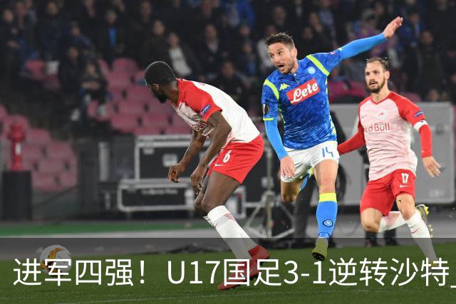 进军四强！U17国足3-1逆转沙特 何思凡传射+一条龙万项赵松源破门