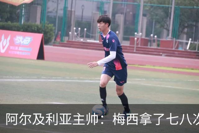 阿尔及利亚主帅：梅西拿了七八次金球奖，几十年来一直不可思议